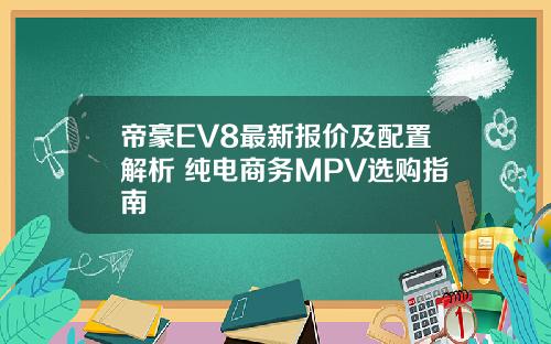 帝豪EV8最新报价及配置解析 纯电商务MPV选购指南