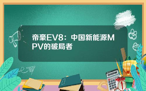 帝豪EV8：中国新能源MPV的破局者