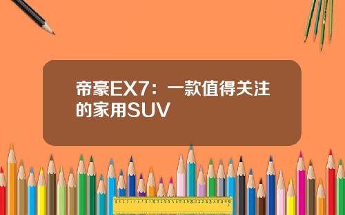 帝豪EX7：一款值得关注的家用SUV