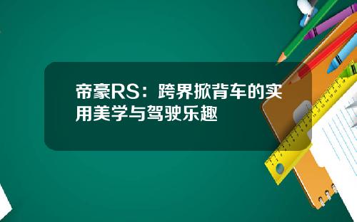 帝豪RS：跨界掀背车的实用美学与驾驶乐趣