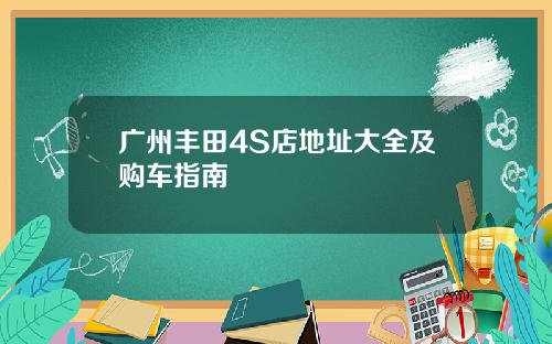广州丰田4S店地址大全及购车指南