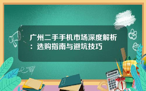 广州二手手机市场深度解析：选购指南与避坑技巧
