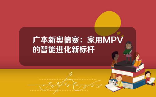广本新奥德赛：家用MPV的智能进化新标杆