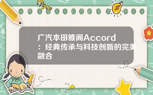 广汽本田雅阁Accord：经典传承与科技创新的完美融合