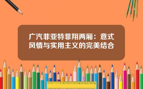 广汽菲亚特菲翔两厢：意式风情与实用主义的完美结合