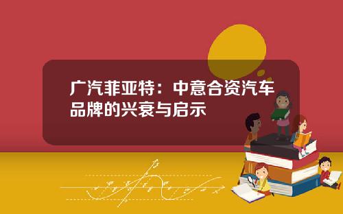 广汽菲亚特：中意合资汽车品牌的兴衰与启示