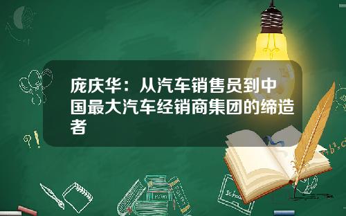 庞庆华：从汽车销售员到中国最大汽车经销商集团的缔造者