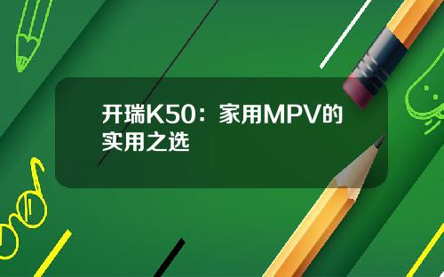 开瑞K50：家用MPV的实用之选