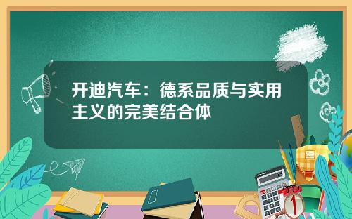 开迪汽车：德系品质与实用主义的完美结合体