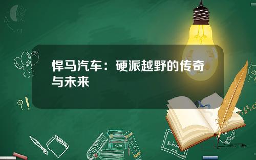 悍马汽车：硬派越野的传奇与未来