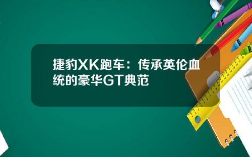捷豹XK跑车：传承英伦血统的豪华GT典范