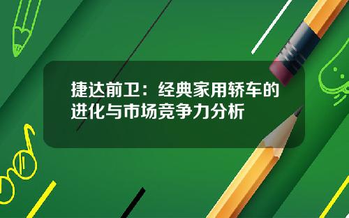 捷达前卫：经典家用轿车的进化与市场竞争力分析