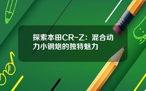 探索本田CR-Z：混合动力小钢炮的独特魅力