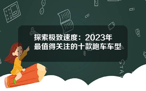 探索极致速度：2023年最值得关注的十款跑车车型