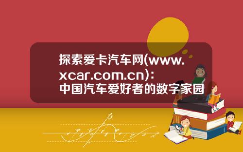 探索爱卡汽车网(www.xcar.com.cn)：中国汽车爱好者的数字家园