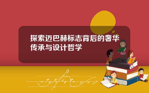 探索迈巴赫标志背后的奢华传承与设计哲学