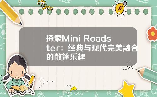 探索Mini Roadster：经典与现代完美融合的敞篷乐趣