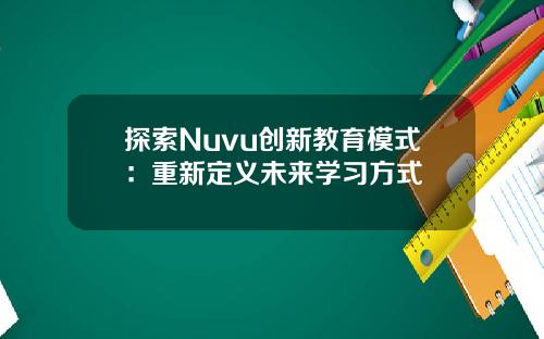 探索Nuvu创新教育模式：重新定义未来学习方式