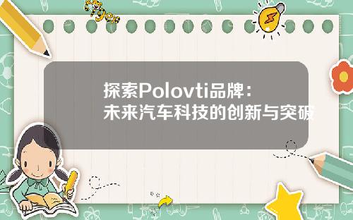 探索Polovti品牌：未来汽车科技的创新与突破