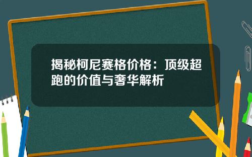揭秘柯尼赛格价格：顶级超跑的价值与奢华解析