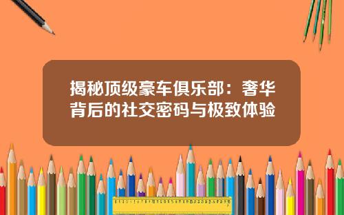揭秘顶级豪车俱乐部：奢华背后的社交密码与极致体验