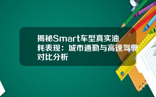 揭秘Smart车型真实油耗表现：城市通勤与高速驾驶对比分析