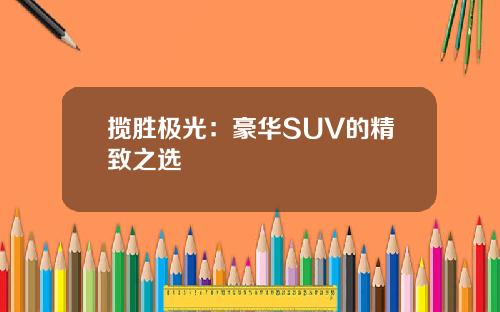 揽胜极光：豪华SUV的精致之选