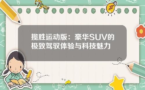 揽胜运动版：豪华SUV的极致驾驭体验与科技魅力