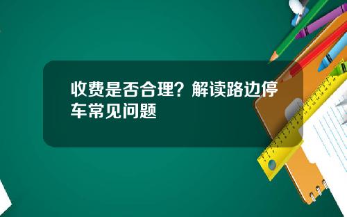 收费是否合理？解读路边停车常见问题