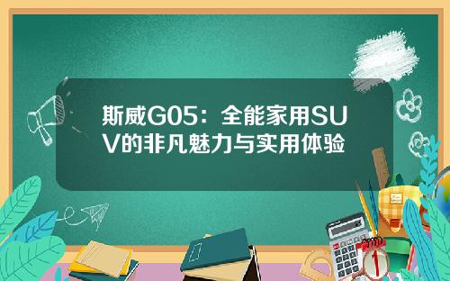 斯威G05：全能家用SUV的非凡魅力与实用体验