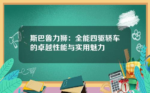 斯巴鲁力狮：全能四驱轿车的卓越性能与实用魅力