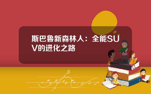 斯巴鲁新森林人：全能SUV的进化之路