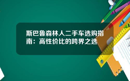 斯巴鲁森林人二手车选购指南：高性价比的跨界之选