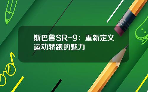 斯巴鲁SR-9：重新定义运动轿跑的魅力