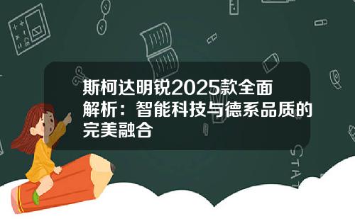 斯柯达明锐2025款全面解析：智能科技与德系品质的完美融合
