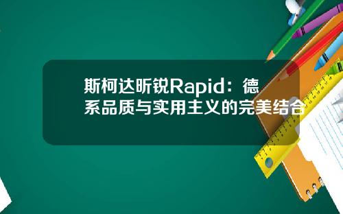 斯柯达昕锐Rapid：德系品质与实用主义的完美结合