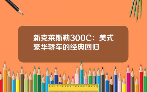 新克莱斯勒300C：美式豪华轿车的经典回归