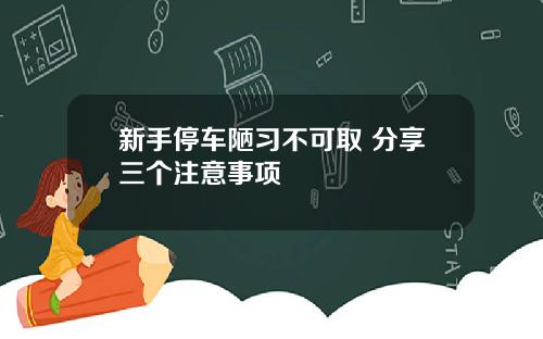 新手停车陋习不可取 分享三个注意事项
