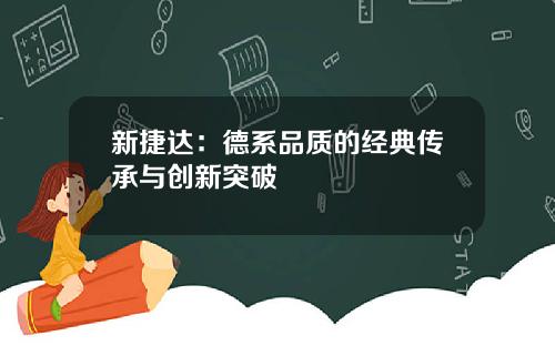 新捷达：德系品质的经典传承与创新突破