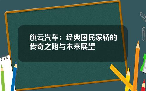 旗云汽车：经典国民家轿的传奇之路与未来展望