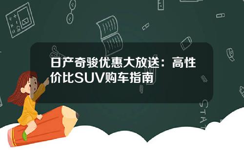 日产奇骏优惠大放送：高性价比SUV购车指南
