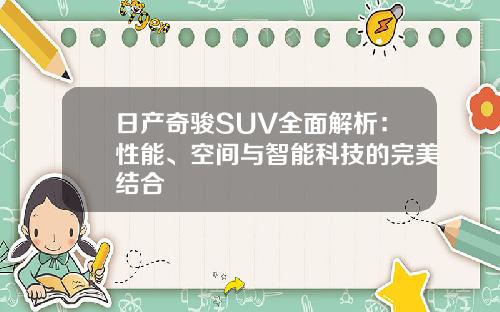 日产奇骏SUV全面解析：性能、空间与智能科技的完美结合