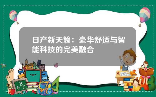 日产新天籁：豪华舒适与智能科技的完美融合