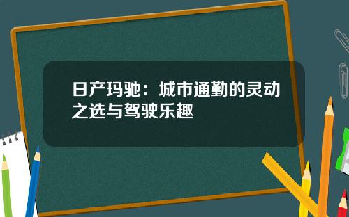 日产玛驰：城市通勤的灵动之选与驾驶乐趣