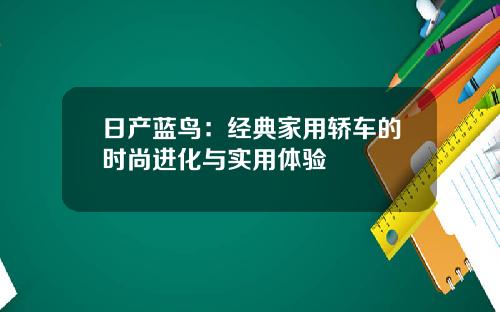 日产蓝鸟：经典家用轿车的时尚进化与实用体验