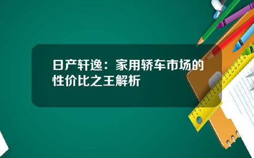 日产轩逸：家用轿车市场的性价比之王解析