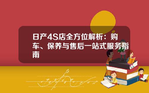 日产4S店全方位解析：购车、保养与售后一站式服务指南