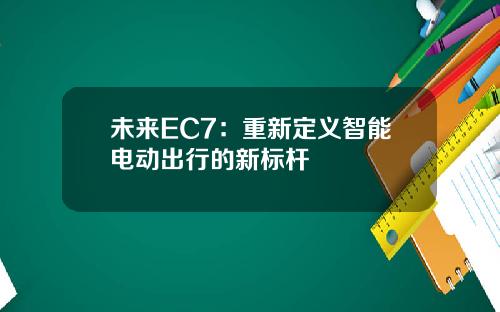 未来EC7：重新定义智能电动出行的新标杆