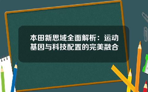 本田新思域全面解析：运动基因与科技配置的完美融合