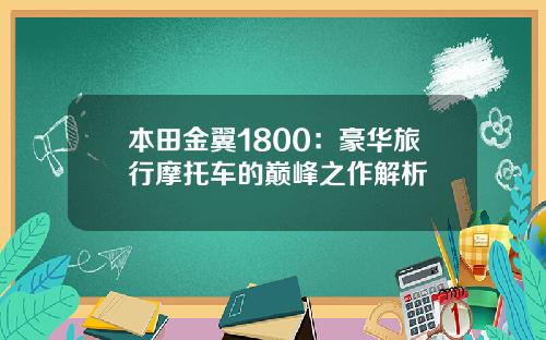 本田金翼1800：豪华旅行摩托车的巅峰之作解析